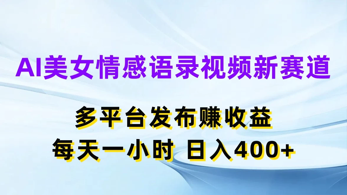 AI美女情感语录视频新赛道，多平台发布赚收益，每天一小时日入400+ 发卡网创- 首码创想网创资源