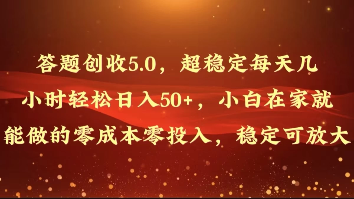 答题创收5.0，超稳定每天几小时轻松日入50+，小白在家就能做的零成本零投入，稳定可放大 发卡网创- 首码创想网创资源