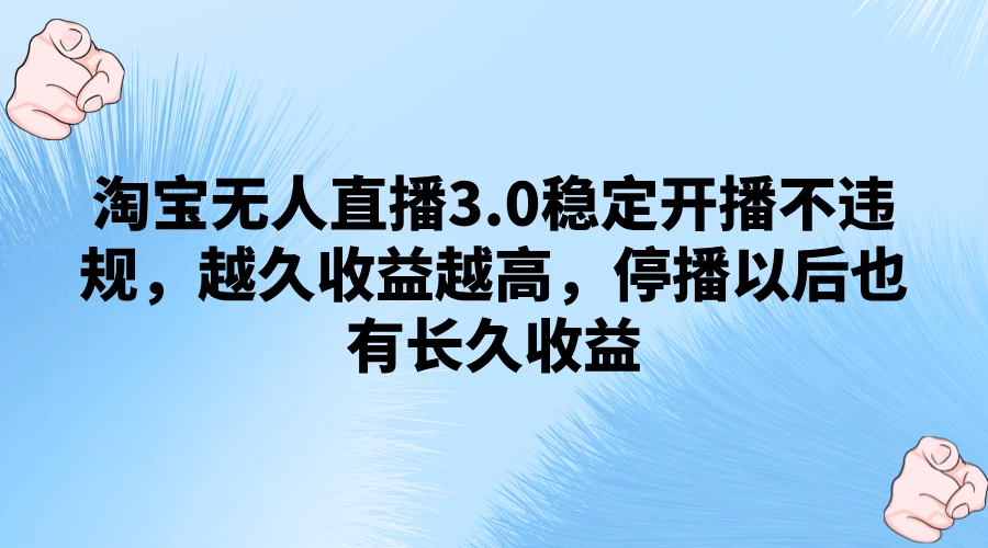 淘宝无人直播3.0稳定开播不违规，越久收益越高，停播以后也有长久收益 发卡网创- 首码创想网创资源