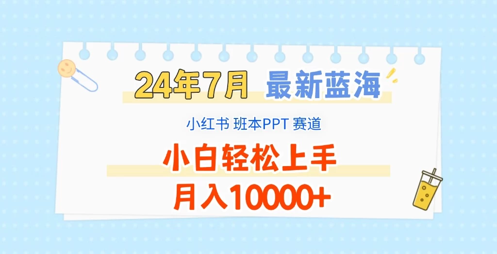 2024年7月最新蓝海赛道，小红书班本PPT项目，小白轻松上手，月入10000+ 发卡网创- 首码创想网创资源