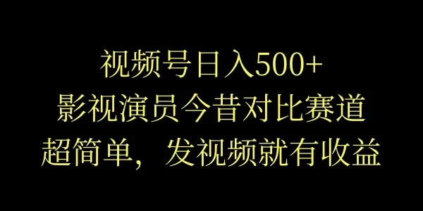视频号日入500+，影视演员今昔对比赛道，超简单，发视频就有收益 发卡网创- 首码创想网创资源