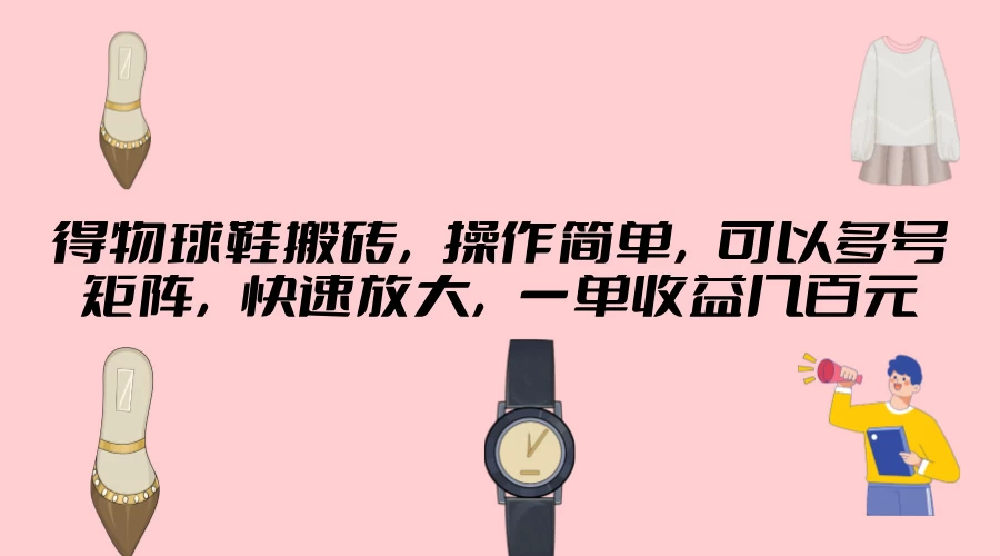 得物球鞋搬砖，操作简单，可以多号矩阵，快速放大，一单收益几百元 发卡网创- 首码创想网创资源