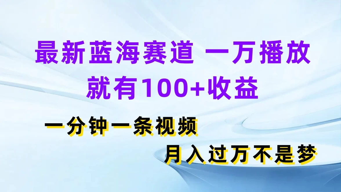 最新蓝海赛道，一万播放就有100+收益，一分钟一条视频，月入过万不是梦 发卡网创- 首码创想网创资源