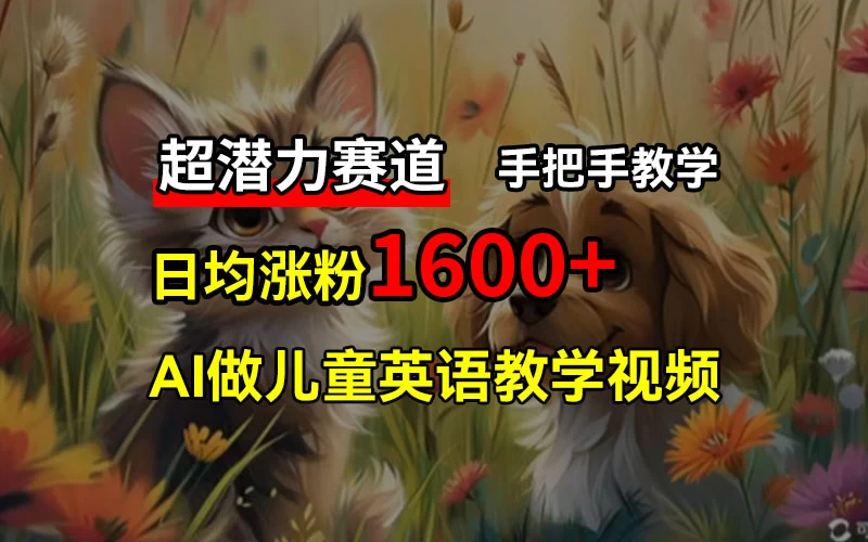 超潜力赛道，免费AI做儿童英语教学视频，3个月涨粉10w+，手把手教学，在家轻松获取被动收入 发卡网创- 首码创想网创资源