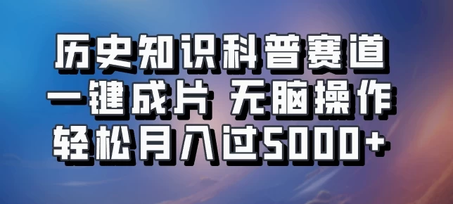 历史知识科普赛道一键成片，无脑操作，轻松月入过5000+ 发卡网创- 首码创想网创资源