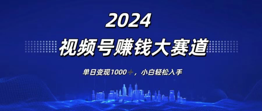 2024视频号赚钱大赛道，单日变现1000+，小白轻松入手 发卡网创- 首码创想网创资源