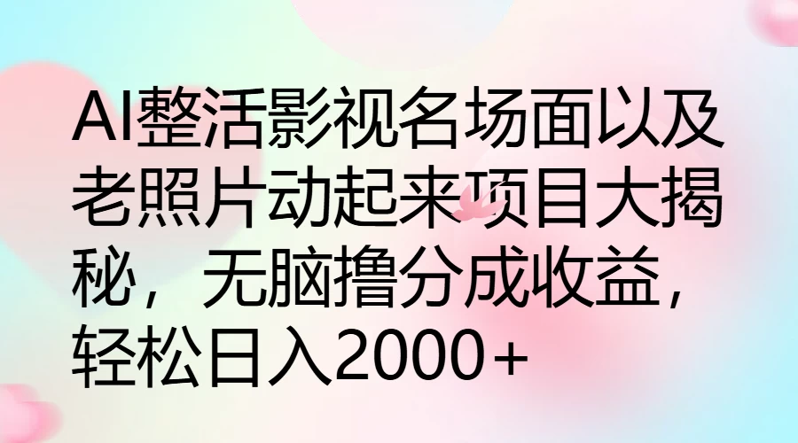 AI整活影视名场面以及老照片动起来项目大揭秘，无脑撸分成收益，轻松日入2000+ 发卡网创- 首码创想网创资源