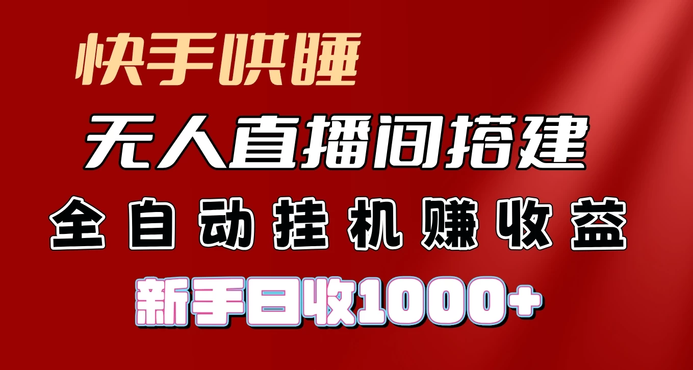 快手哄睡无人直播间搭建，纯利润项目，小白全自动挂机日收1000+ 发卡网创- 首码创想网创资源