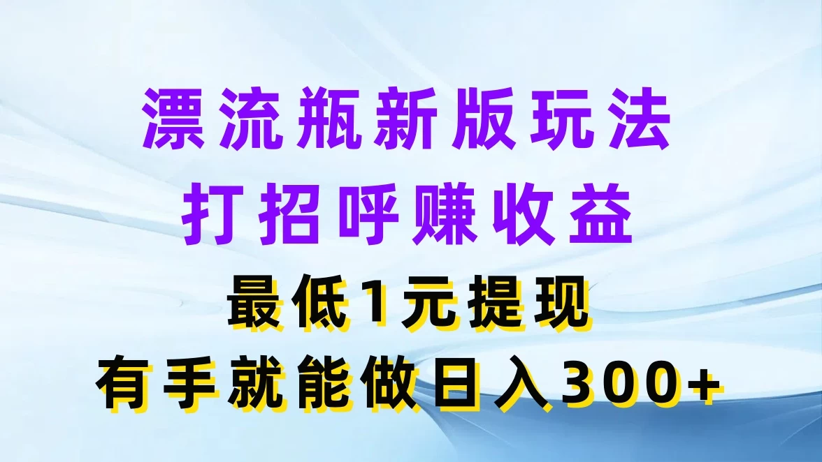 漂流瓶新版玩法，打招呼赚收益，最低1元提现，有手就能做日入300+ 发卡网创- 首码创想网创资源