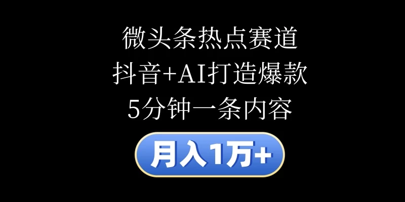 月入1万+，微头条热点赛道，抖音+AI打造爆款，5分钟一条内容 发卡网创- 首码创想网创资源