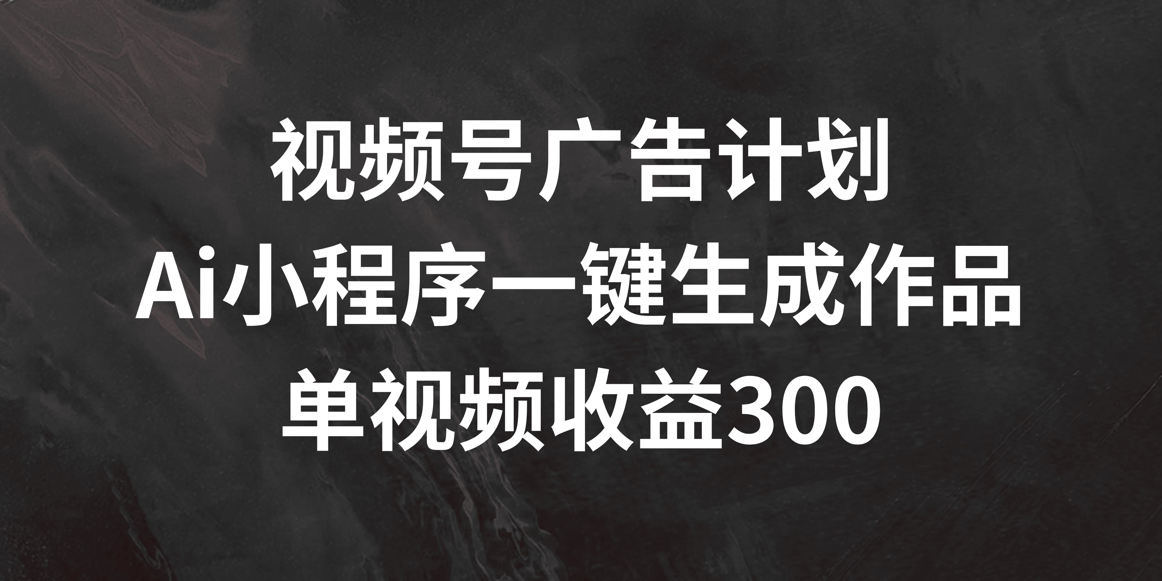 视频号广告计划 ，AI小程序一键生成作品， 单视频收益300+ 发卡网创- 首码创想网创资源