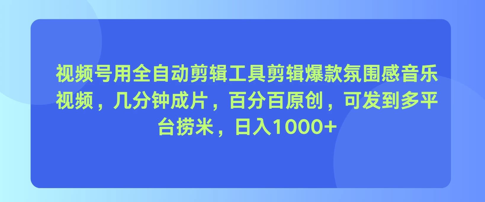 视频号用全自动剪辑工具，剪辑爆款氛围感音乐视频，几分钟成片，百分百原创，日入1000+ 发卡网创- 首码创想网创资源