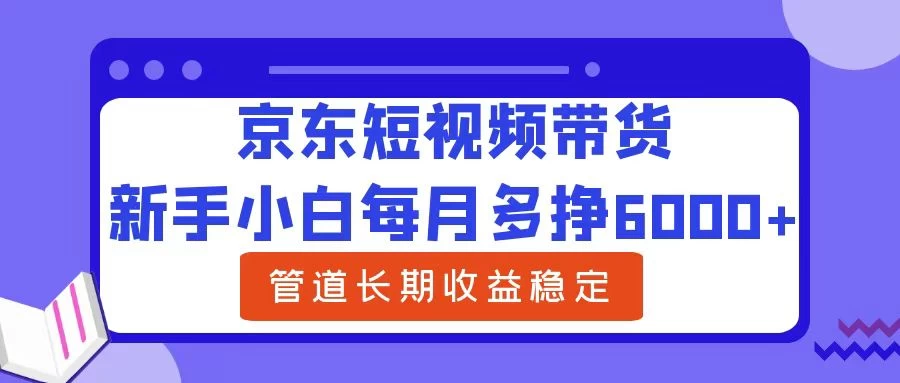 新手小白每月多挣6000+京东短视频带货，可管道长期稳定收益， 发卡网创- 首码创想网创资源