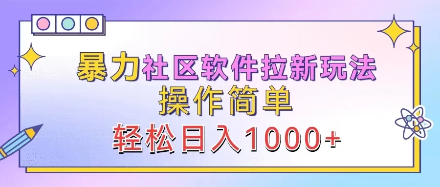 暴力社区软件拉新玩法，操作简单，轻松日入1000+ 发卡网创- 首码创想网创资源