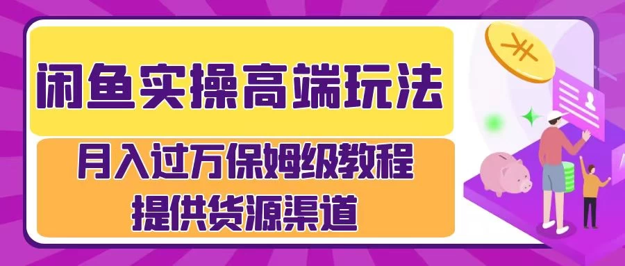 闲鱼实操高端玩法，月入过万保姆级教程，提供货源渠道 发卡网创- 首码创想网创资源
