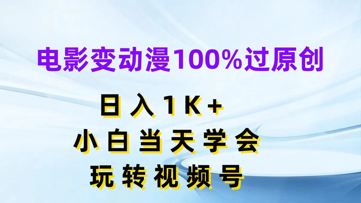 电影变动漫100%过原创，日入1K+，小白当天学会玩转视频号 发卡网创- 首码创想网创资源