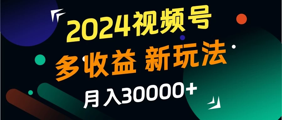 2024视频号多收益新玩法，月入3w+，新手小白都能简单上手！ 发卡网创- 首码创想网创资源