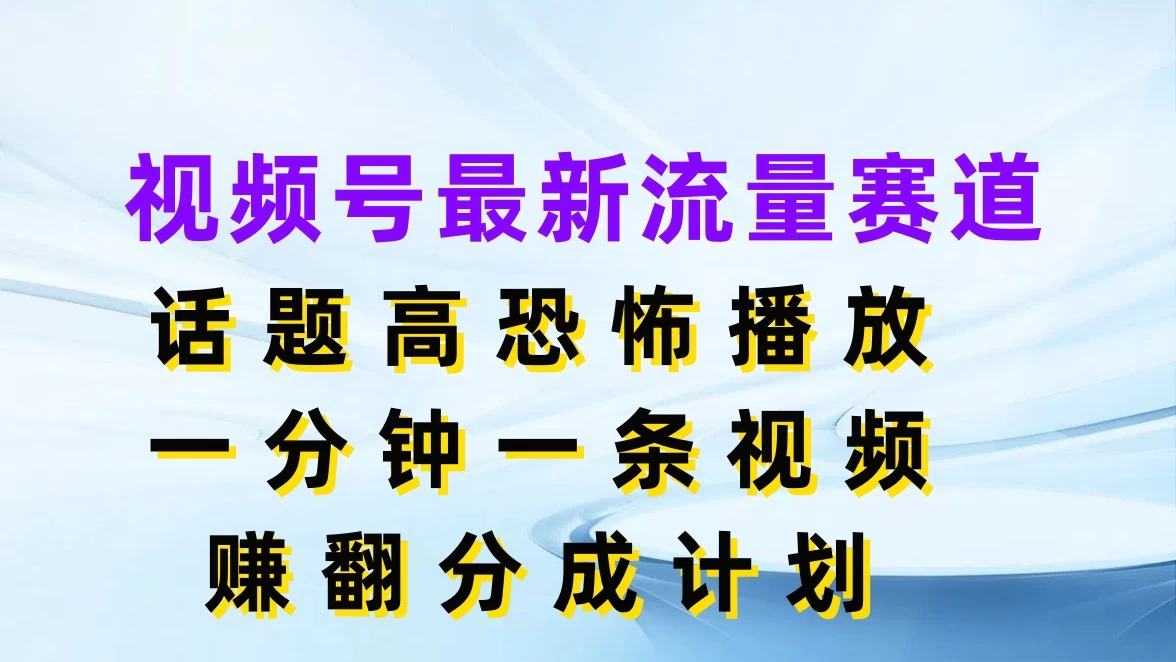视频号最新流量赛道，话题高恐怖播放，一分钟一条视频赚翻分成计划 发卡网创- 首码创想网创资源