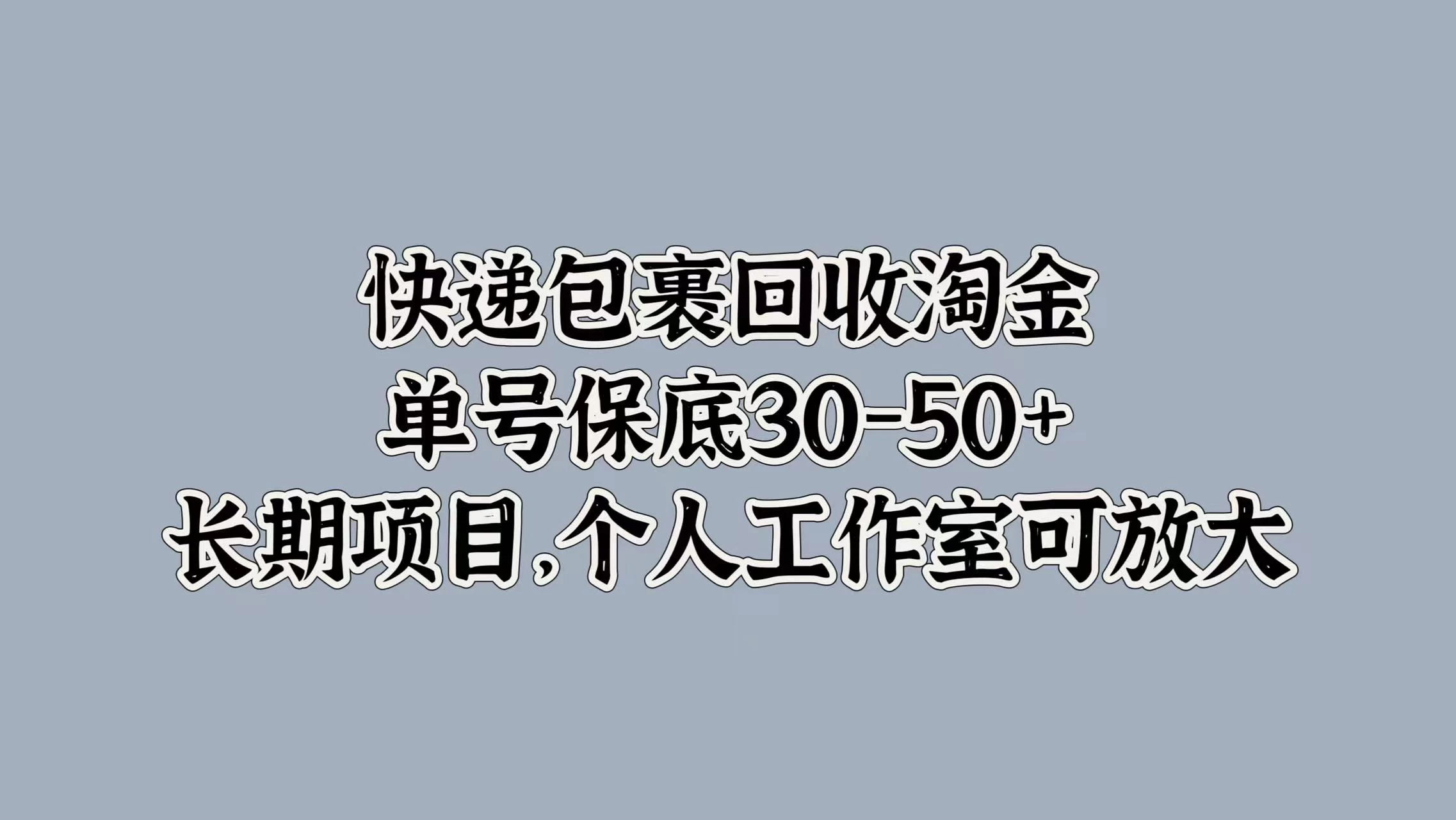 快递包裹回收淘金，单号保底30-50+，长期项目，个人工作室可放大 发卡网创- 首码创想网创资源