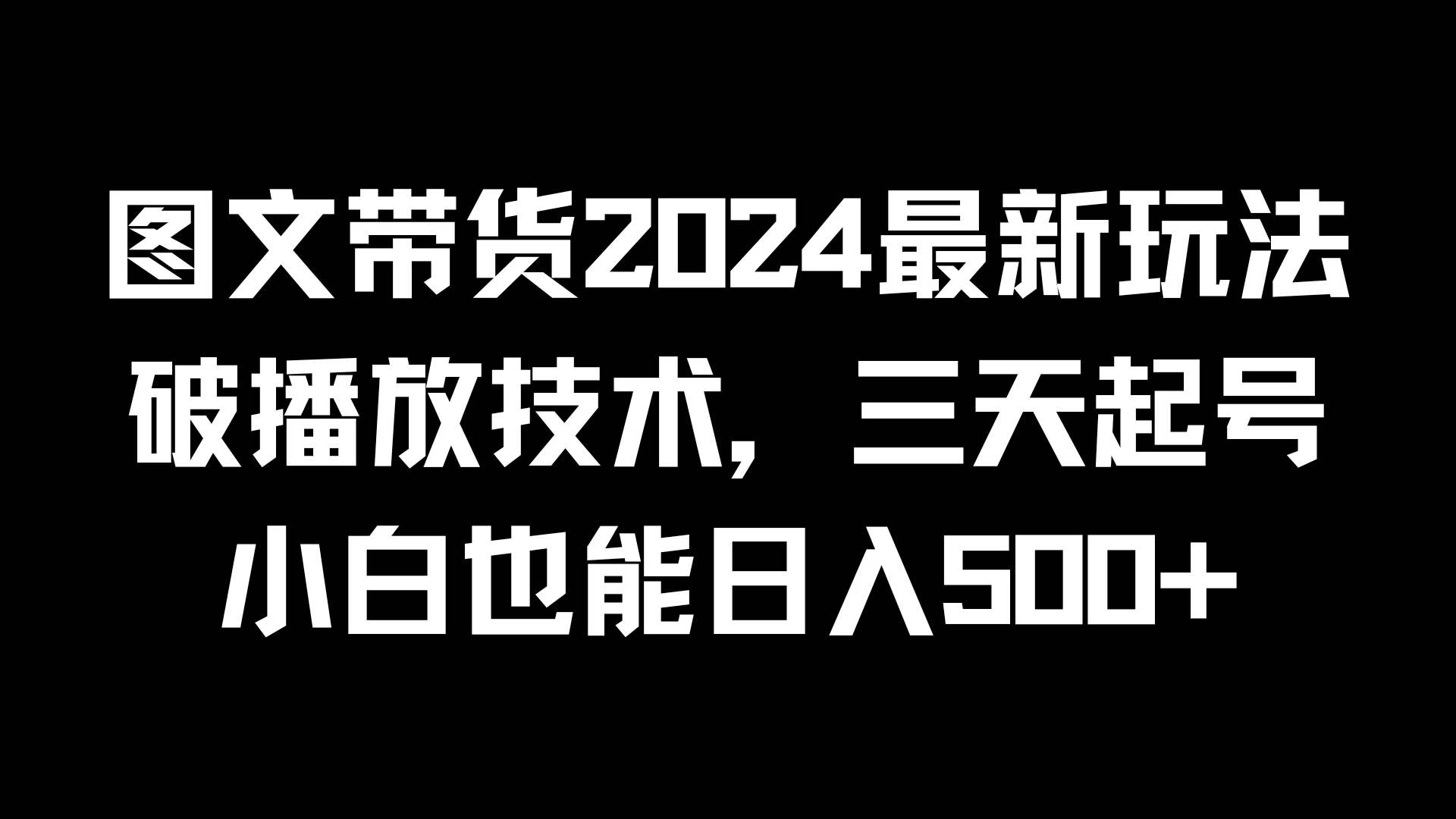 图文带货2024最新玩法，破播放技术，三天起号，小白也能日入500+ 发卡网创- 首码创想网创资源