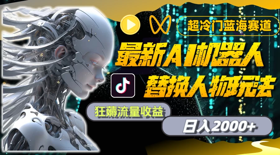最新AI机器人替换人物玩法，超冷门蓝海赛道，日入2000+，狂薅流量收益 发卡网创- 首码创想网创资源
