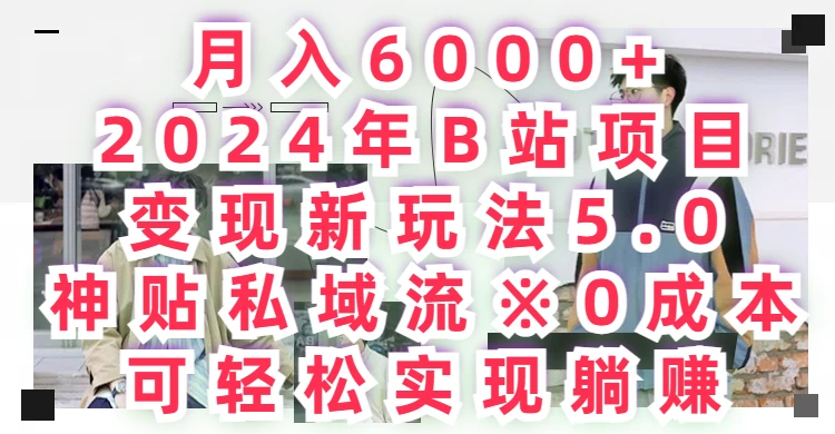 月入6000+，2024年B站项目变现新玩法5.0，神贴私域流0成本，可轻松实现躺赚 发卡网创- 首码创想网创资源
