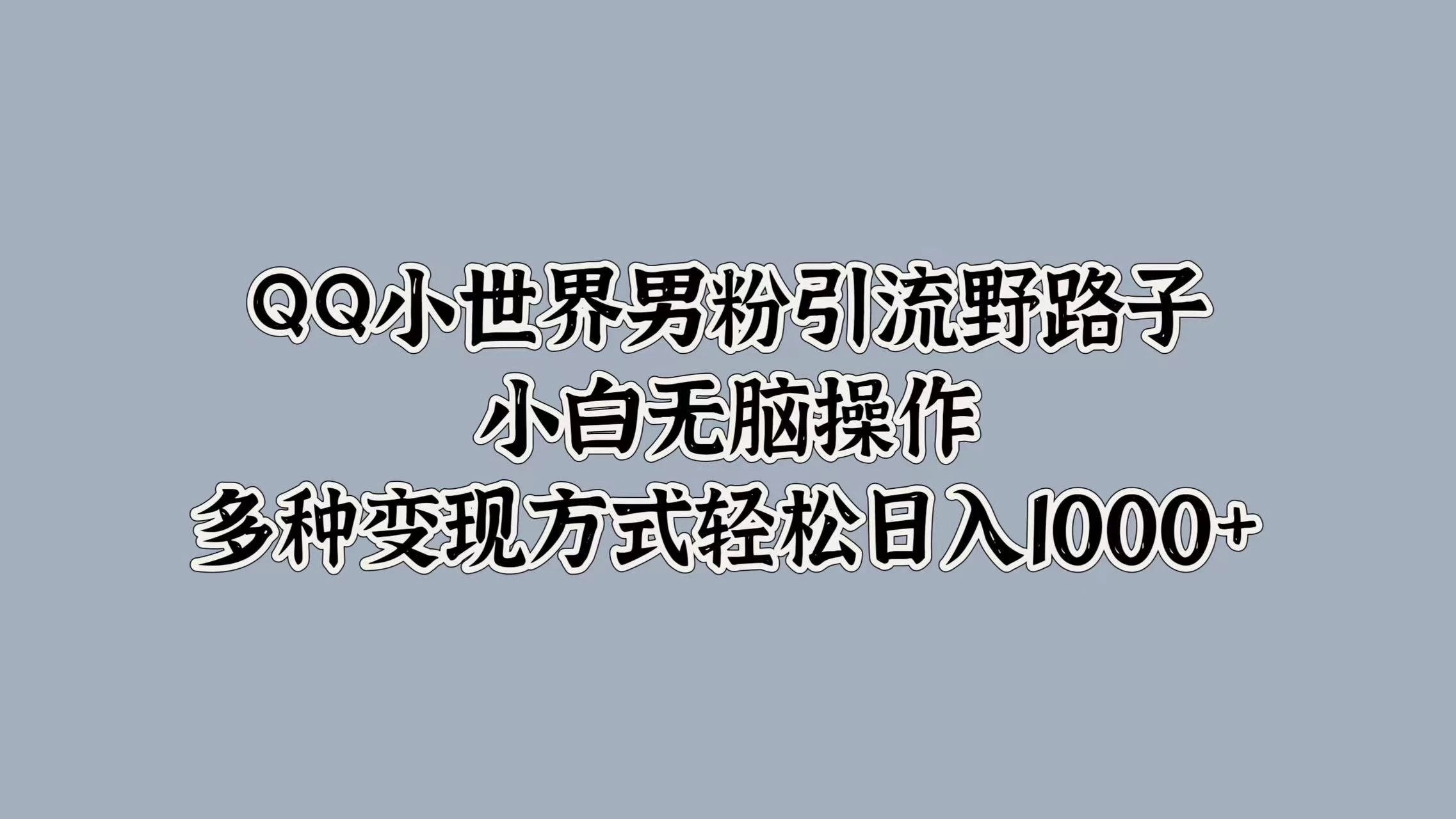 QQ小世界男粉引流野路子，小白无脑操作，多种变现方式轻松日入1000+ 发卡网创- 首码创想网创资源