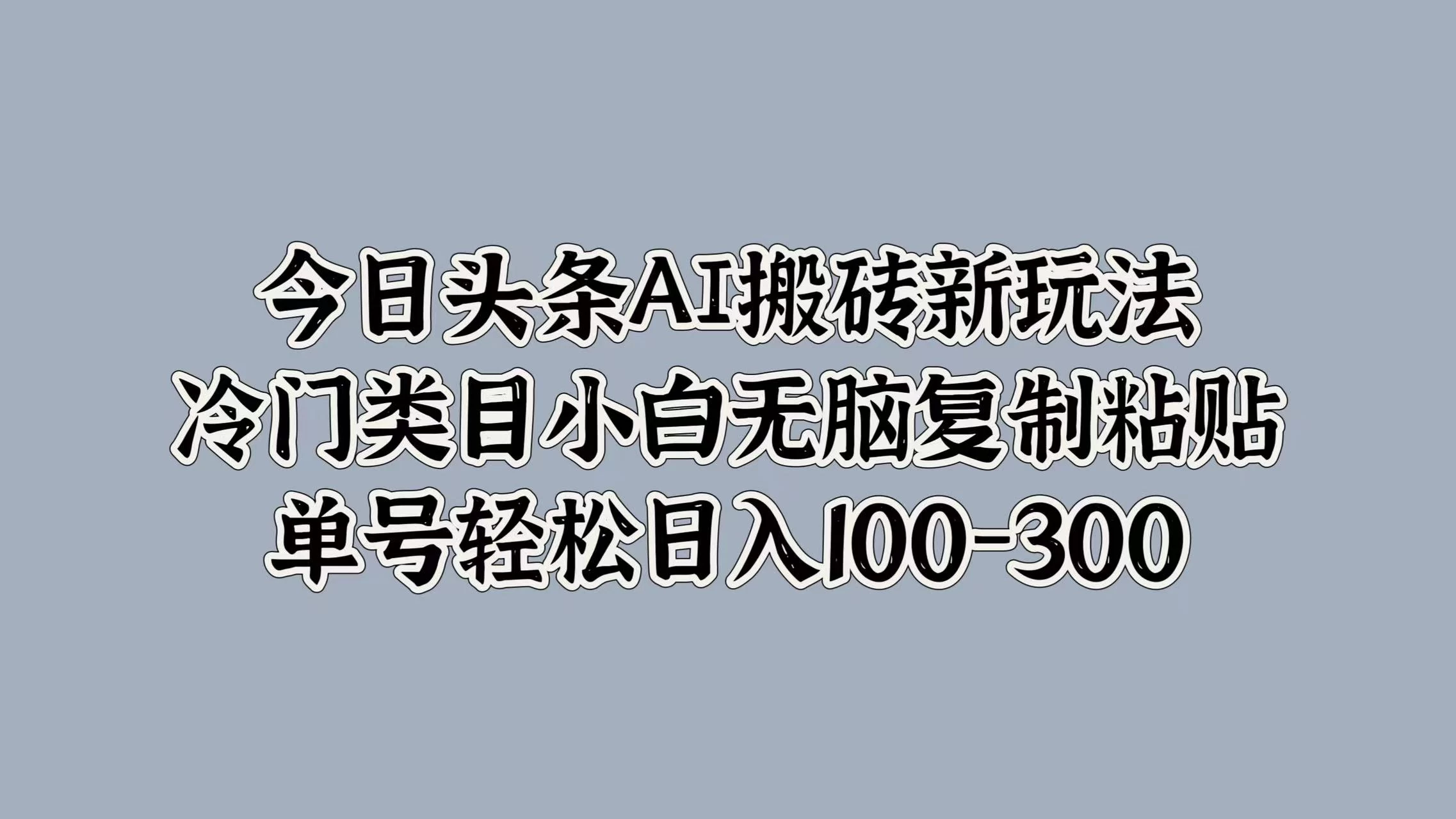 今日头条AI搬砖新玩法，冷门类目小白无脑复制粘贴，单号轻松日入100-300 发卡网创- 首码创想网创资源