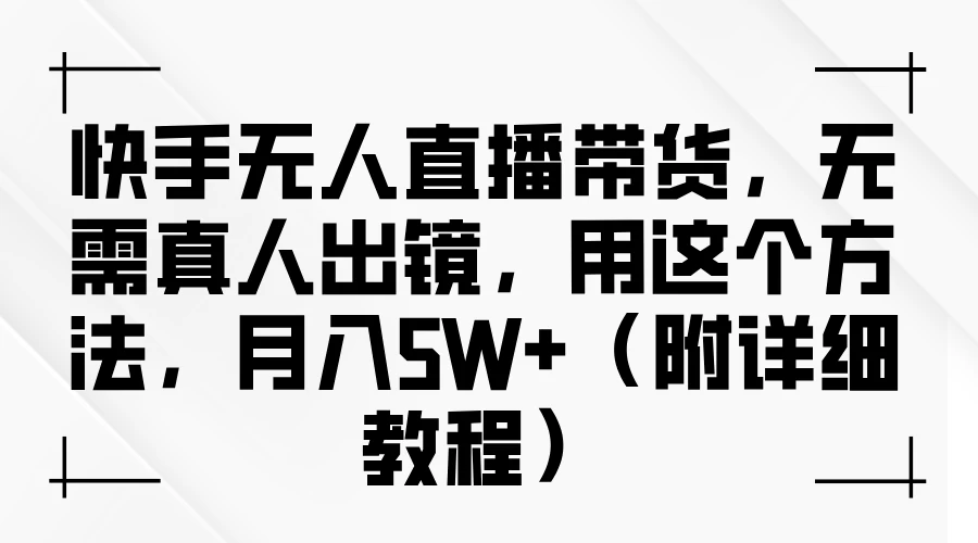 快手无人直播带货，无需真人出镜，用这个方法，月入5W+（附详细教程） 发卡网创- 首码创想网创资源