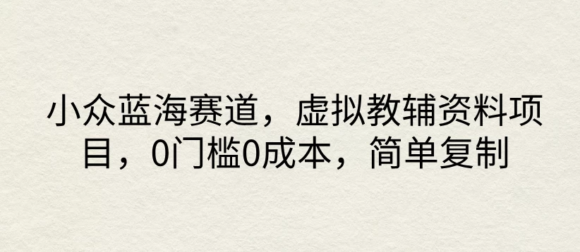 小众蓝海赛道，虚拟教辅资料项目，0门槛0成本，简单复制 发卡网创- 首码创想网创资源
