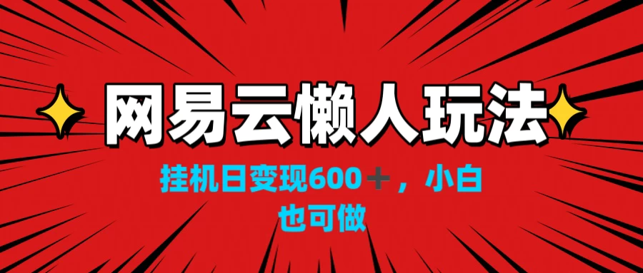 网易云懒人玩法，挂机日变现600+，小白也能做 发卡网创- 首码创想网创资源