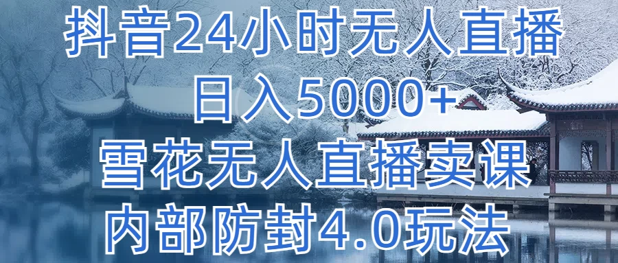 抖音24小时无人直播，日入5000+，雪花无人直播卖课，内部防封4.0玩法 发卡网创- 首码创想网创资源