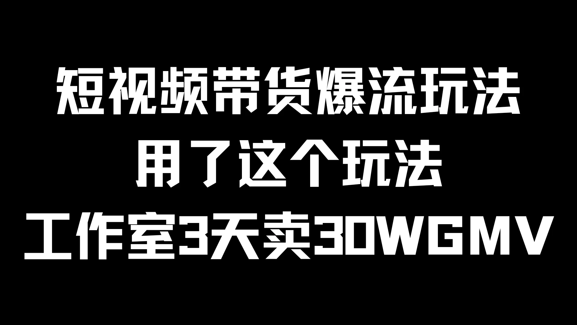 短视频带货爆流玩法，用了这个玩法，工作室3天卖出30WGMV 发卡网创- 首码创想网创资源