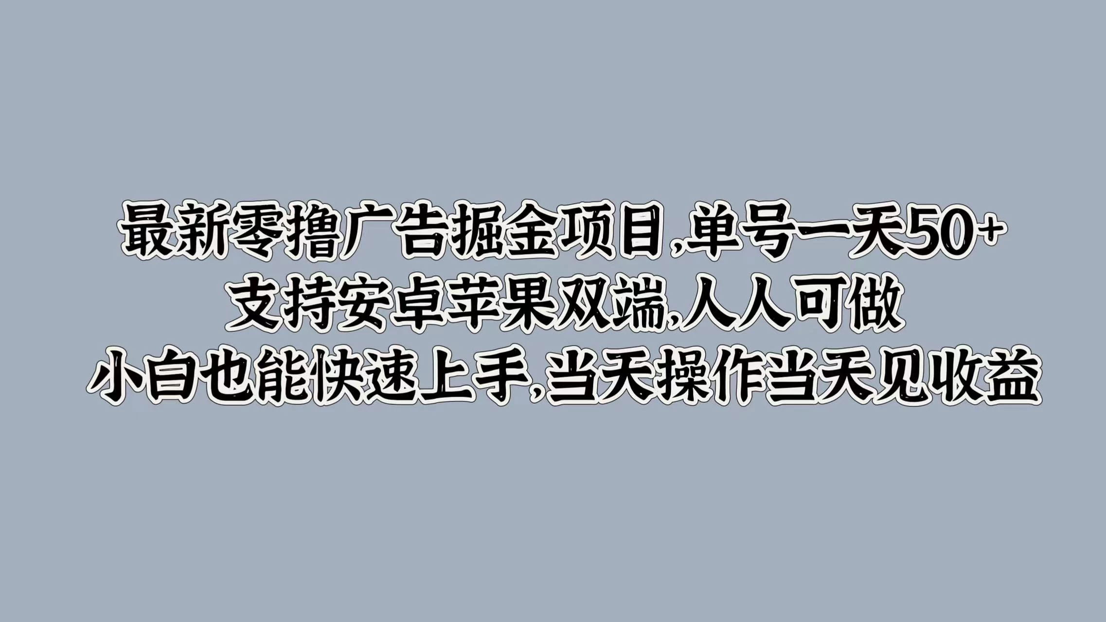 最新零撸广告掘金项目，单号一天50+，支持安卓苹果双端，人人可做，小白也能快速上手，当天操作当天见收益 发卡网创- 首码创想网创资源