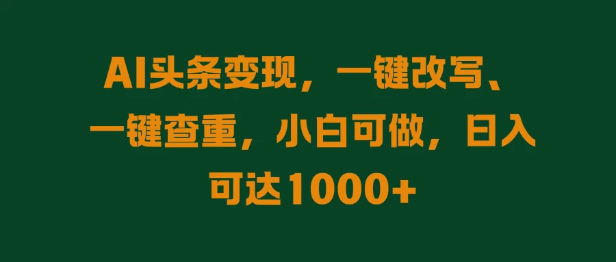 AI头条变现，一键改写、一键查重，小白可做，日入可达1000+ 发卡网创- 首码创想网创资源