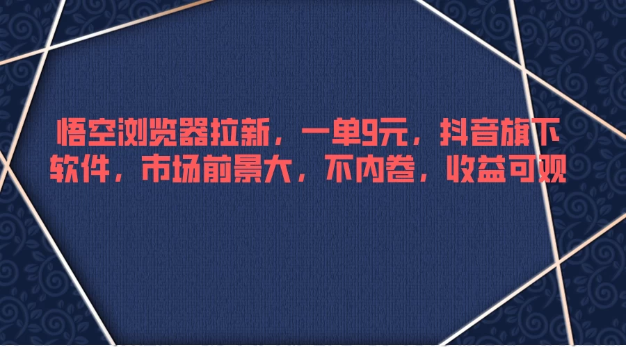 悟空浏览器拉新，一单9元，抖音旗下软件，市场前景大，不内卷，收益可观 发卡网创- 首码创想网创资源