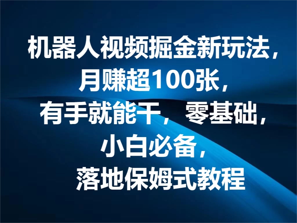机器人视频掘金新玩法，月赚超100张，有手就能干，零基础，小白必备，落地保姆式教程 发卡网创- 首码创想网创资源
