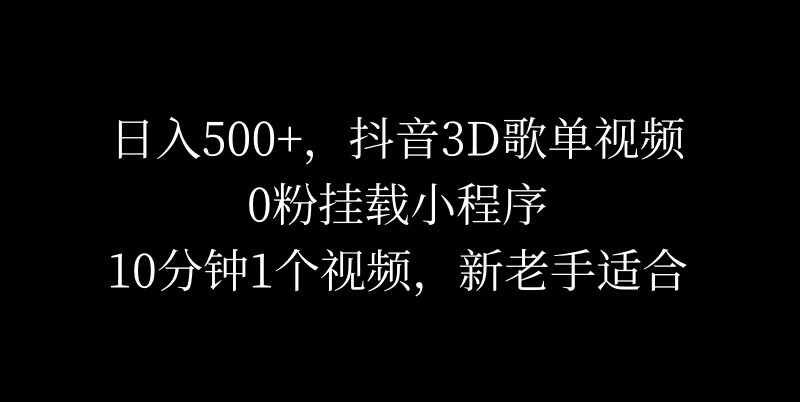 日入500+，抖音3D歌单视频，0粉挂载小程序，10分钟1个视频，新老手适合 发卡网创- 首码创想网创资源