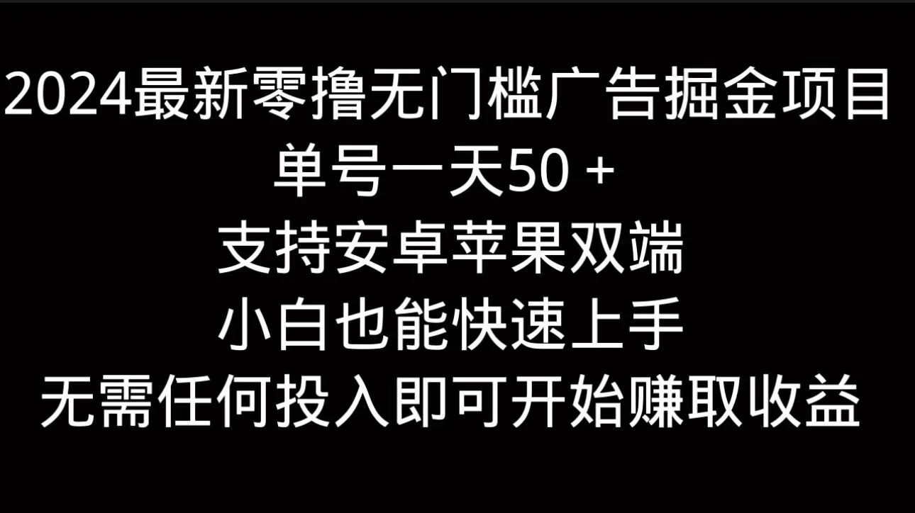 2024最新零撸无门槛广告掘金项目，单号一天50＋，支持安卓苹果双端，小白也能快速上手 发卡网创- 首码创想网创资源