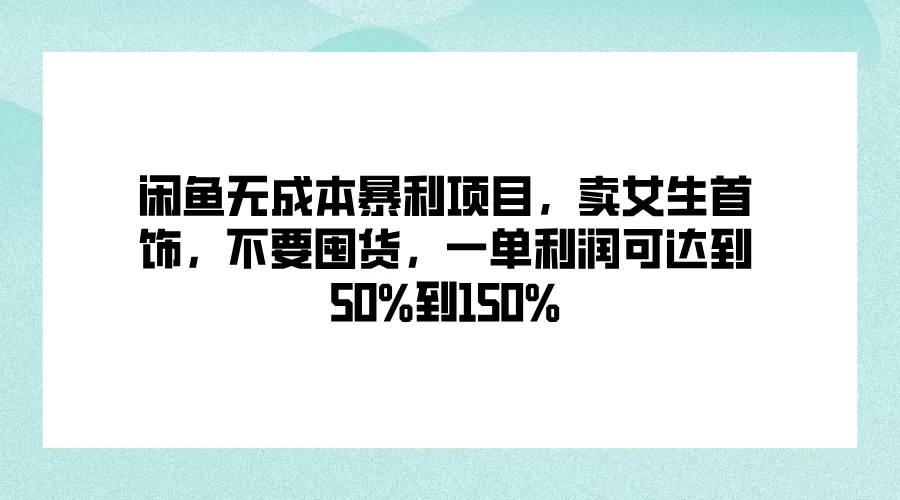 闲鱼无成本暴利项目，卖女生首饰，不要囤货，一单利润可达到50%到150% 发卡网创- 首码创想网创资源