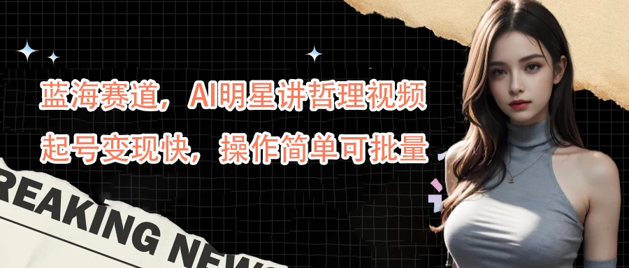蓝海赛道，AI明星讲哲理视频，起号变现快，操作简单可批量 发卡网创- 首码创想网创资源