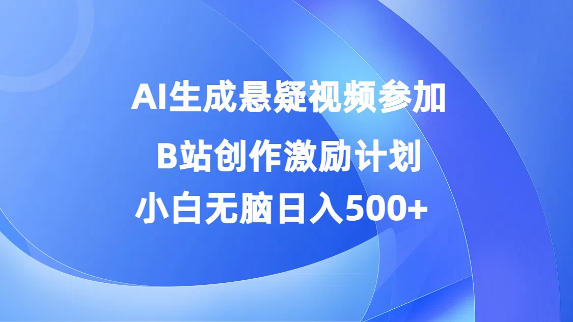 AI生成悬疑视频参加B站创作激励计划，小白无脑日入500+ 发卡网创- 首码创想网创资源