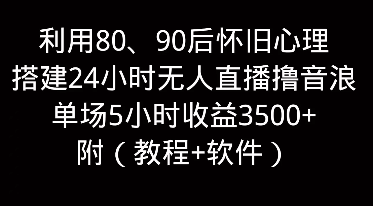 利用80、90后怀旧的心理，搭建24小时无人直播撸音浪，单场5小时直播收益3600+，附带（教程+软件） 发卡网创- 首码创想网创资源