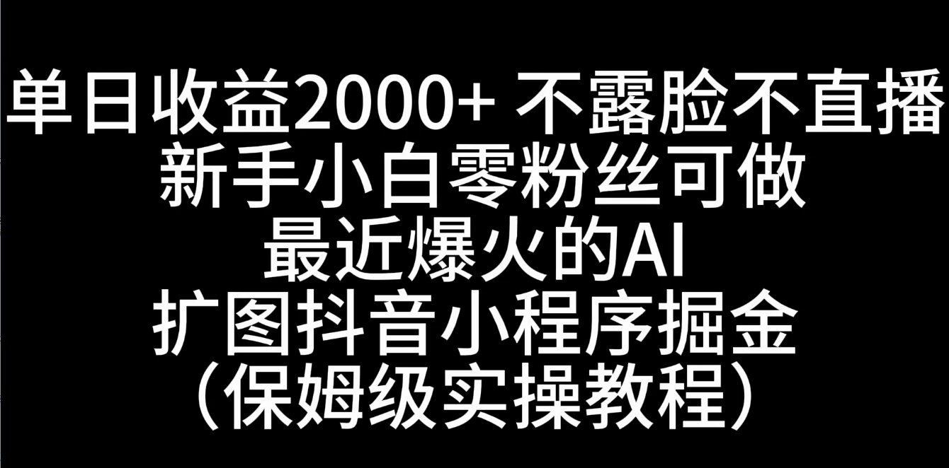 单日收益2000+，不露脸，不直播，新手小白零粉丝可操作最近爆火的AI扩图抖音小程序掘金（保姆级实操教程） 发卡网创- 首码创想网创资源