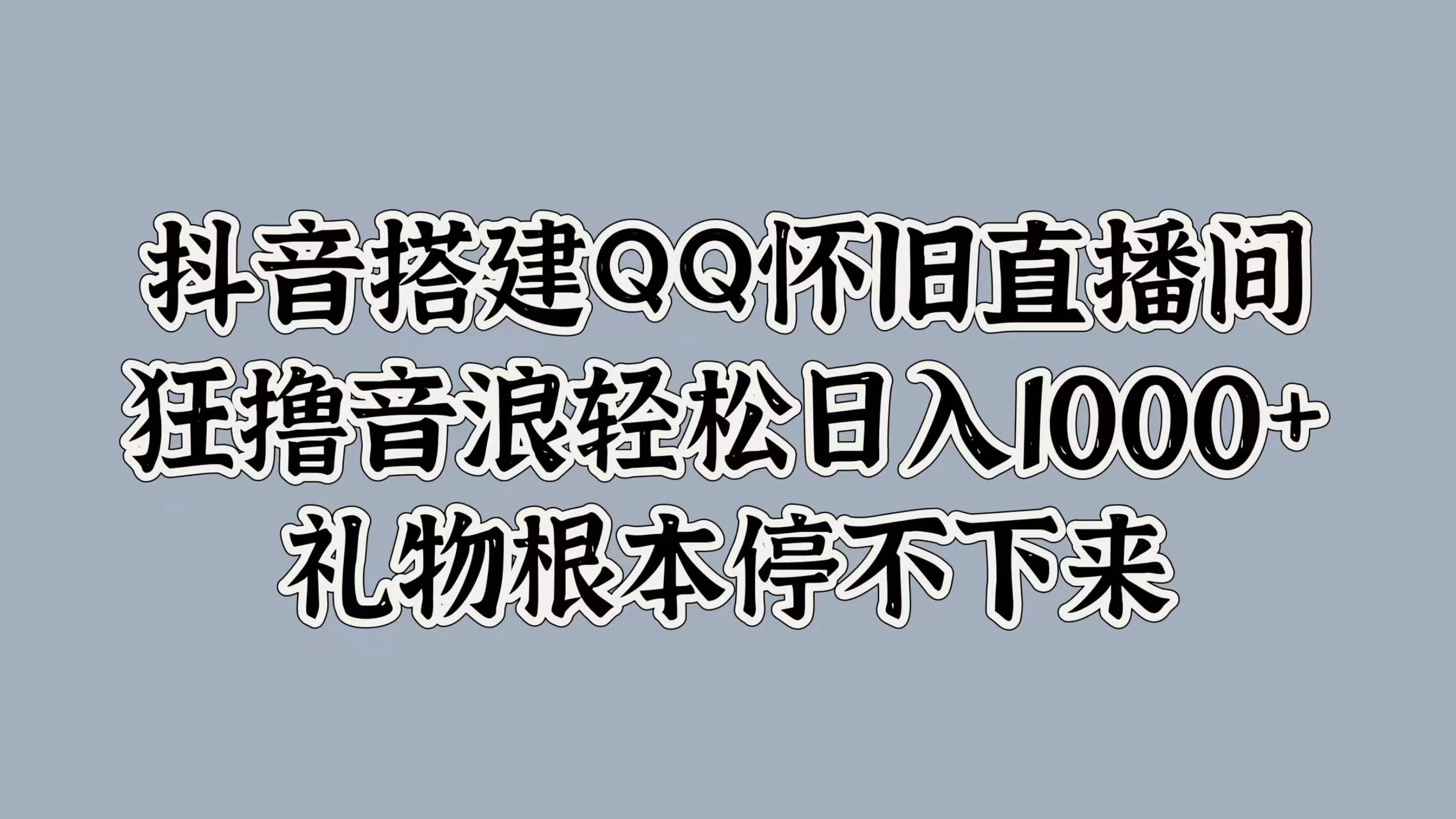 抖音搭建QQ怀旧直播间，狂撸音浪轻松日入1000+礼物根本停不下来 发卡网创- 首码创想网创资源
