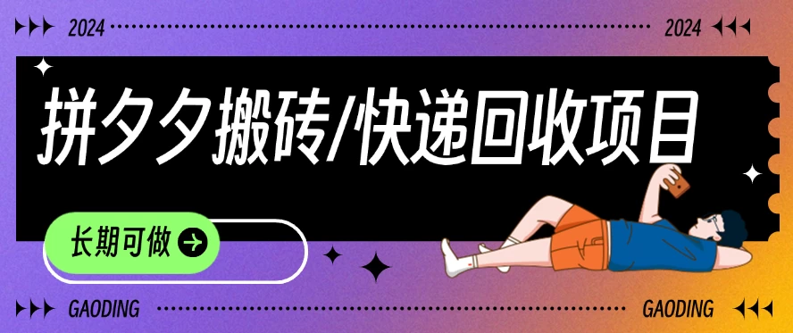 拼夕夕搬砖+快递回收项目，靠谱稳定，长期可做 发卡网创- 首码创想网创资源