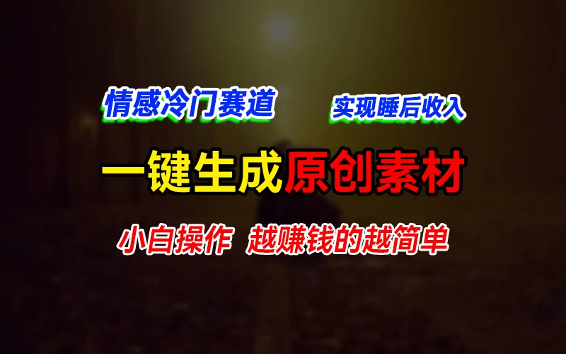 情感冷门蓝海赛道，轻松生成原创素材，小白快速上手获取收益，越赚钱的事越简单 发卡网创- 首码创想网创资源