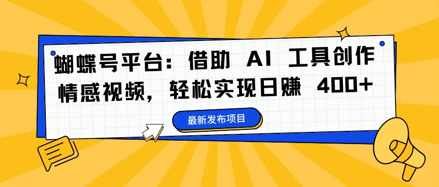 蝴蝶号平台：借助 AI 工具创作情感视频，轻松实现日赚 400+ 发卡网创- 首码创想网创资源
