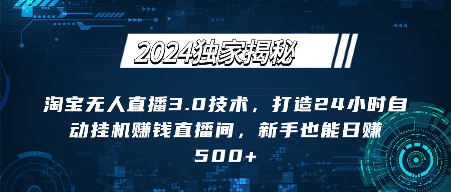 2024独家揭秘：淘宝无人直播3.0技术，打造24小时自动赚钱直播间，新手也能日赚500+【实操教程+软件】 发卡网创- 首码创想网创资源