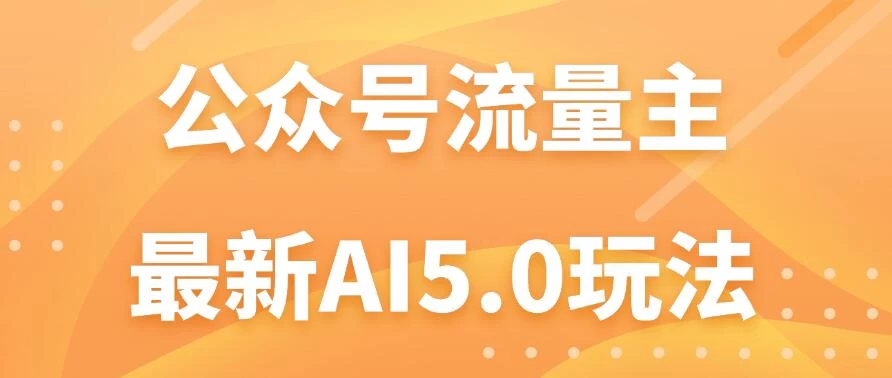 公众号流量主AI5.0玩法揭秘：轻松实现日入1000+的秘密！ 发卡网创- 首码创想网创资源